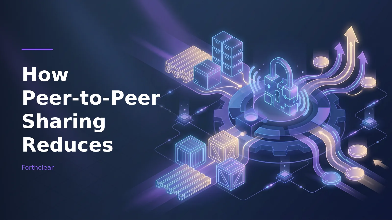 Neon padlock on a central gear surrounded by wooden crates, pallets, and arrows on dark blue. Overlaid text reads “How Peer-to-Peer Sharing Reduces” with the Forthclear wordmark.