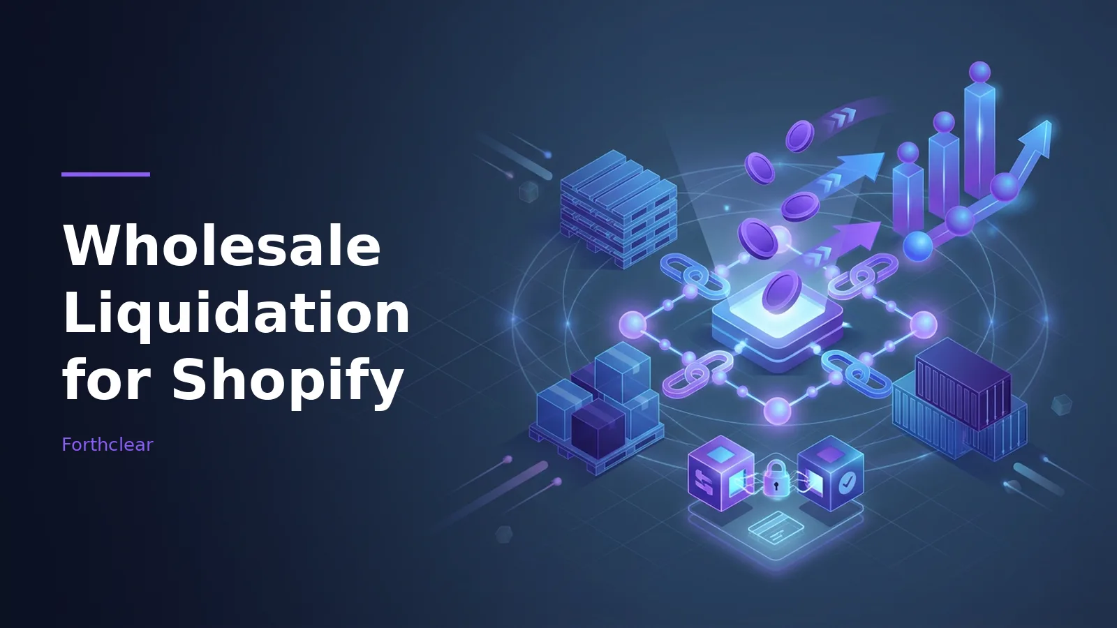Isometric boxes, pallets, shipping containers, coins, and a bar chart on a dark blue glowing grid. Overlaid text reads “Wholesale Liquidation for Shopify” with the Forthclear wordmark.